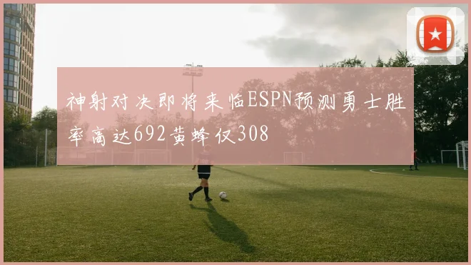 神射对决即将来临ESPN预测勇士胜率高达692黄蜂仅308
