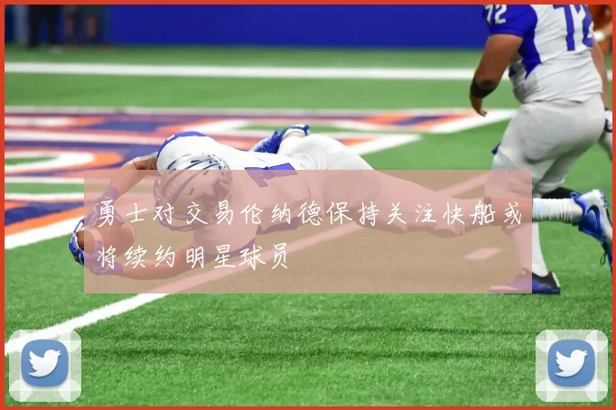 勇士对交易伦纳德保持关注快船或将续约明星球员