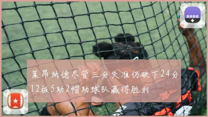 莱昂纳德尽管三分失准仍砍下24分12板5助2帽助球队赢得胜利