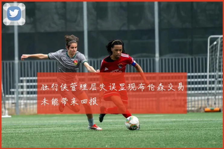 独行侠管理层失误显现布伦森交易未能带来回报