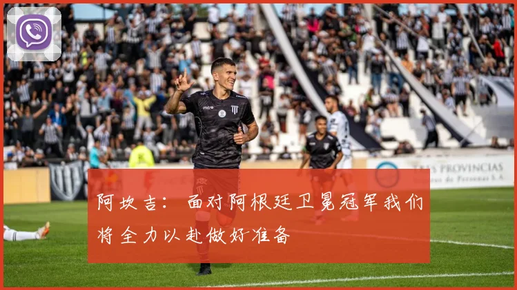 阿坎吉：面对阿根廷卫冕冠军我们将全力以赴做好准备