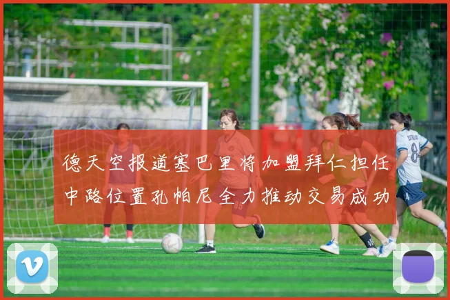 德天空报道塞巴里将加盟拜仁担任中路位置孔帕尼全力推动交易成功