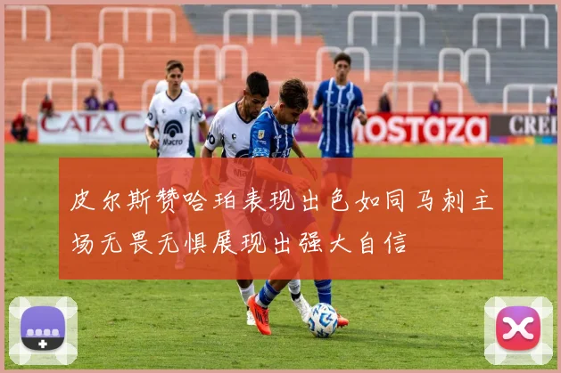 皮尔斯赞哈珀表现出色如同马刺主场无畏无惧展现出强大自信