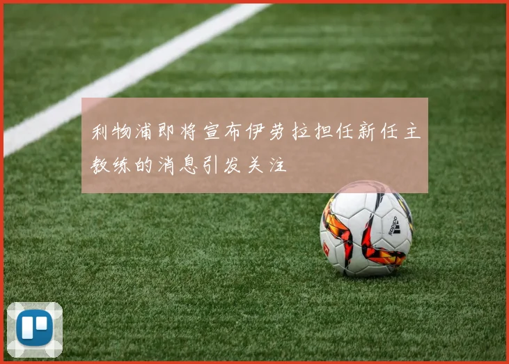 利物浦即将宣布伊劳拉担任新任主教练的消息引发关注