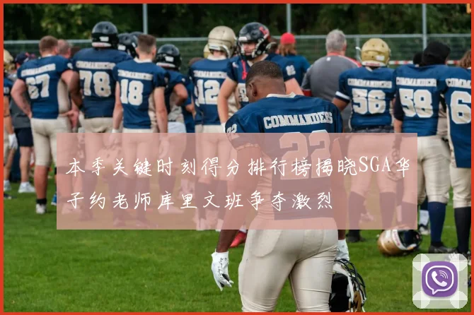 本季关键时刻得分排行榜揭晓SGA华子约老师库里文班争夺激烈
