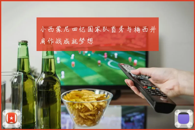 小西蒙尼回忆国家队首秀与梅西并肩作战成就梦想
