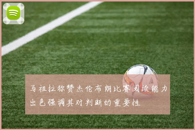 马祖拉称赞杰伦布朗比赛阅读能力出色强调其对判断的重要性