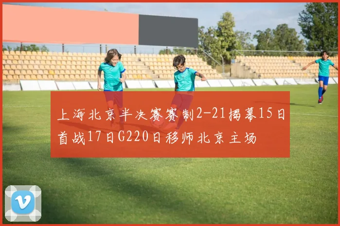 上海北京半决赛赛制2-21揭幕15日首战17日G220日移师北京主场